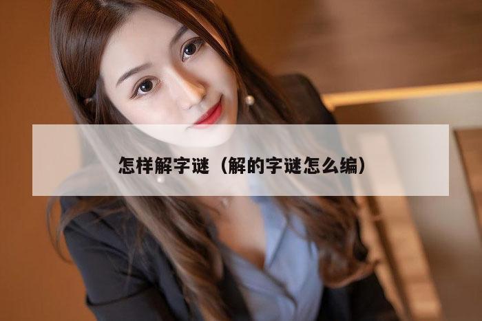 怎样解字谜（解的字谜怎么编）